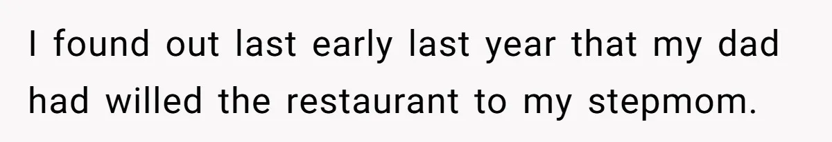 I found out last early last year that my dad had willed the restaurant to my stepmom.