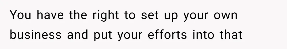 You have the right to set up your own business and put your efforts into that