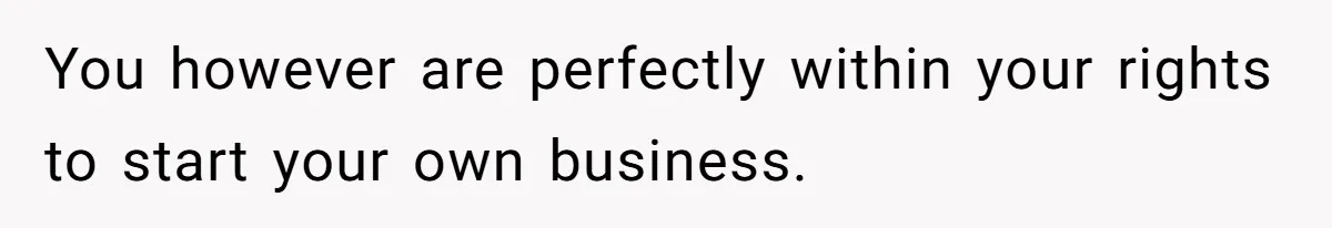 You however are perfectly within your rights to start your own business.