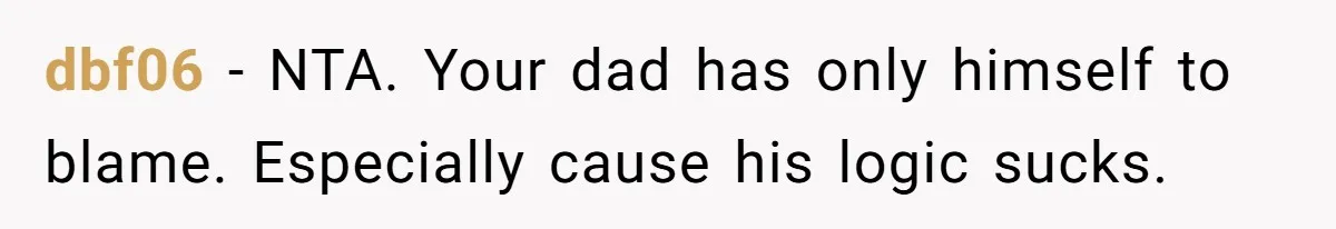 dbf06 − NTA. Your dad has only himself to blame. Especially cause his logic sucks.