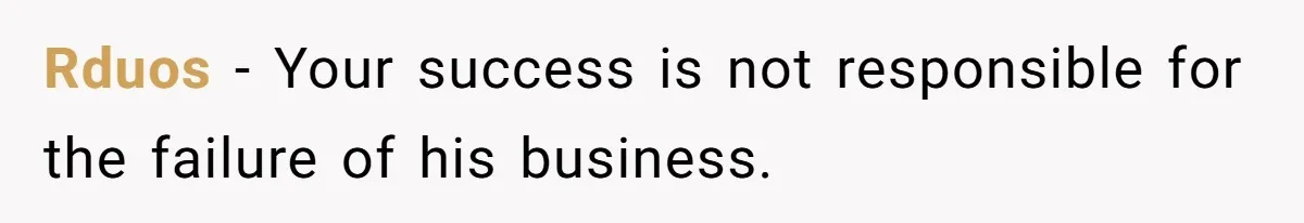 Rduos − Your success is not responsible for the failure of his business.
