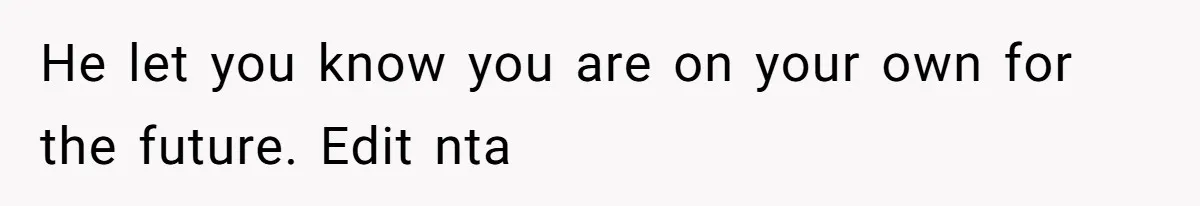 He let you know you are on your own for the future. Edit nta