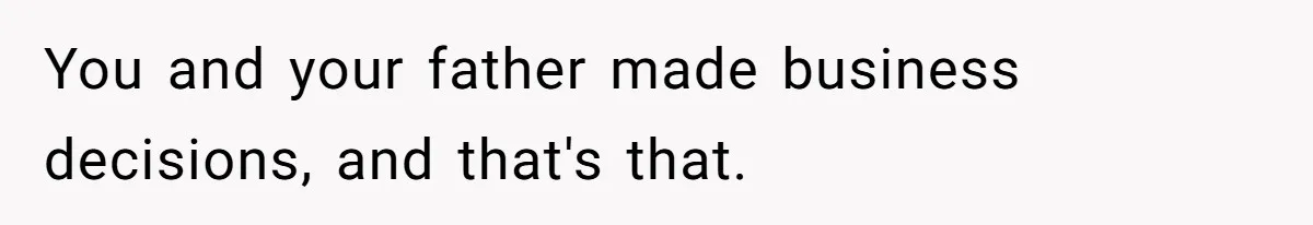 You and your father made business decisions, and that's that.