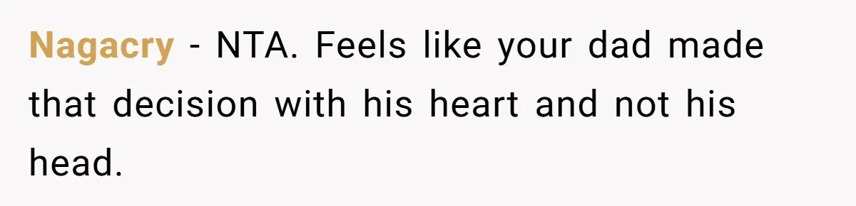 Nagacry − NTA. Feels like your dad made that decision with his heart and not his head.