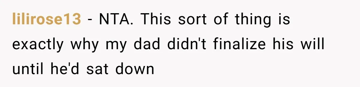 lilirose13 − NTA. This sort of thing is exactly why my dad didn't finalize his will until he'd sat down