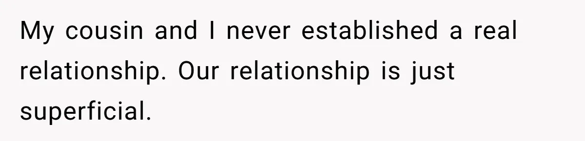 My cousin and I never established a real relationship. Our relationship is just superficial.