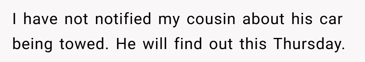I have not notified my cousin about his car being towed. He will find out this Thursday.