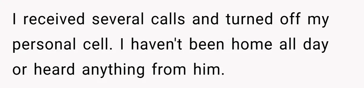 I received several calls and turned off my personal cell. I haven't been home all day or heard anything from him.