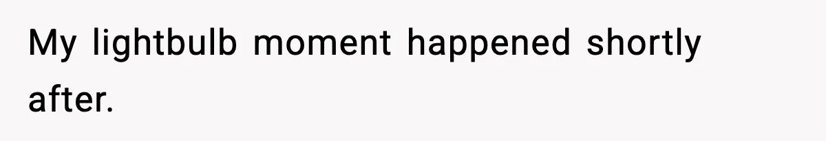 My lightbulb moment happened shortly after.