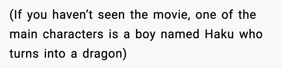 (If you haven’t seen the movie, one of the main characters is a boy named Haku who turns into a dragon)