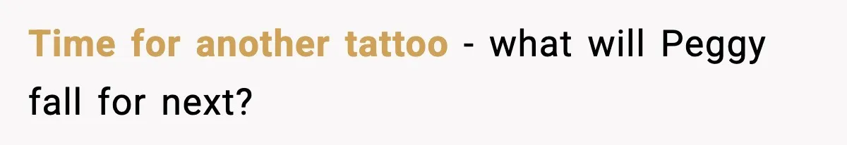 Time for another tattoo - what will Peggy fall for next?