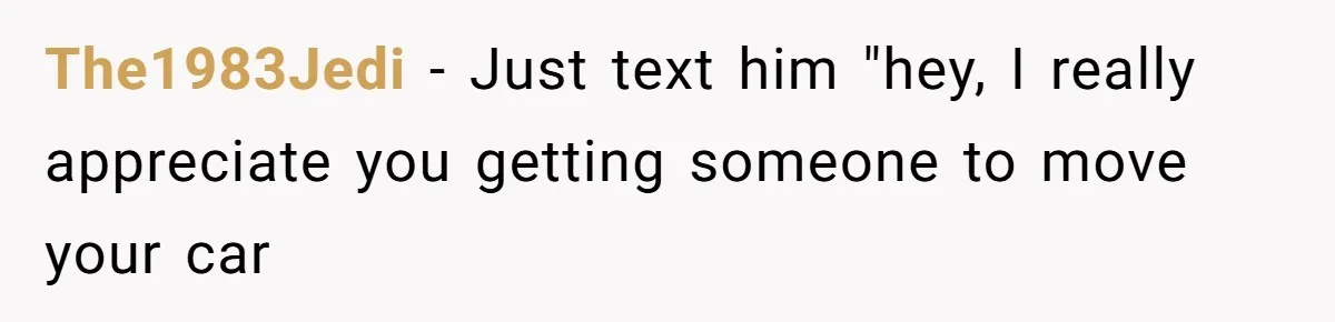 The1983Jedi − Just text him "hey, I really appreciate you getting someone to move your car