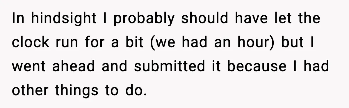 In hindsight I probably should have let the clock run for a bit (we had an hour) but I went ahead and submitted it because I had other things to...