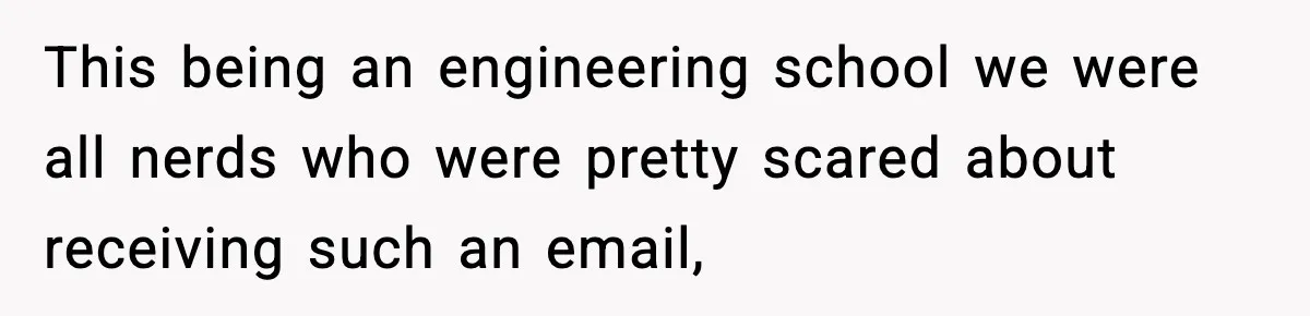 This being an engineering school we were all nerds who were pretty scared about receiving such an email,