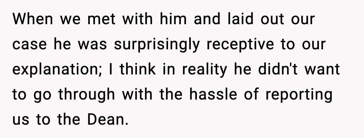 When we met with him and laid out our case he was surprisingly receptive to our explanation; I think in reality he didn't want to go through with the hassle...