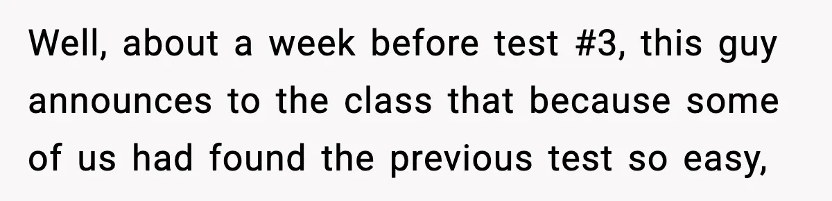 Well, about a week before test #3, this guy announces to the class that because some of us had found the previous test so easy,