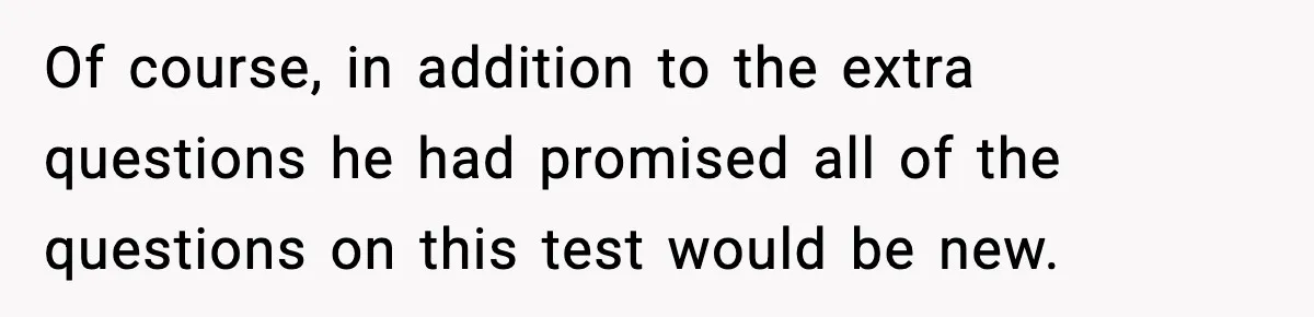 Of course, in addition to the extra questions he had promised all of the questions on this test would be new.