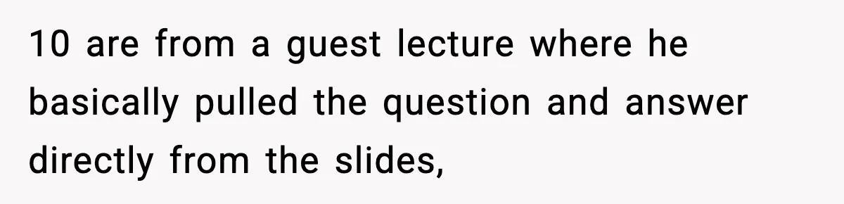 10 are from a guest lecture where he basically pulled the question and answer directly from the slides,
