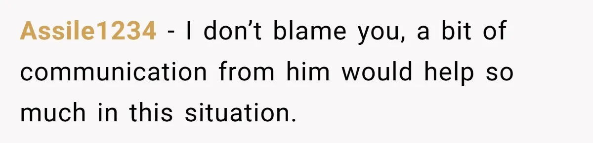 Assile1234 − I don’t blame you, a bit of communication from him would help so much in this situation.