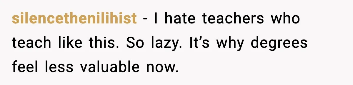 silencethenilihist - I hate teachers who teach like this. So lazy. It’s why degrees feel less valuable now.