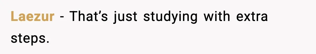 Laezur - That’s just studying with extra steps.