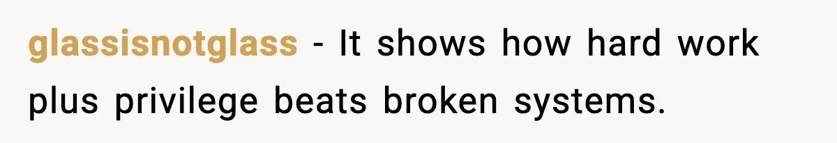 glassisnotglass - It shows how hard work plus privilege beats broken systems.