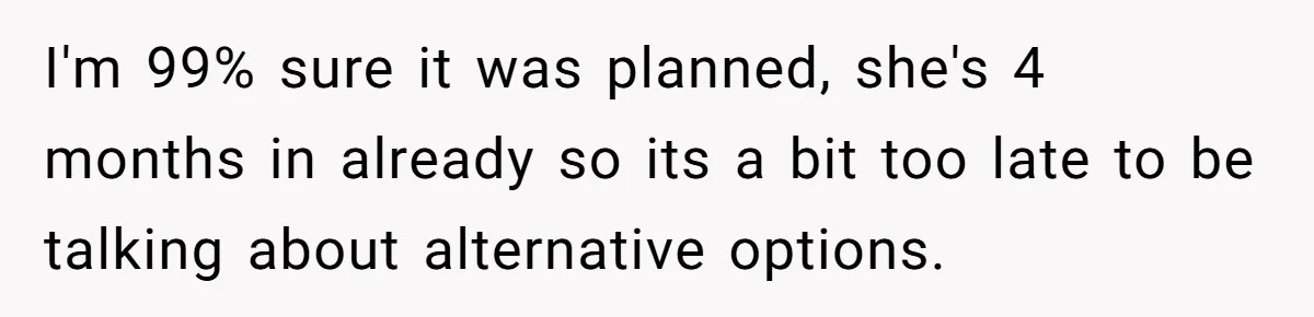 I'm 99% sure it was planned, she's 4 months in already so its a bit too late to be talking about alternative options.