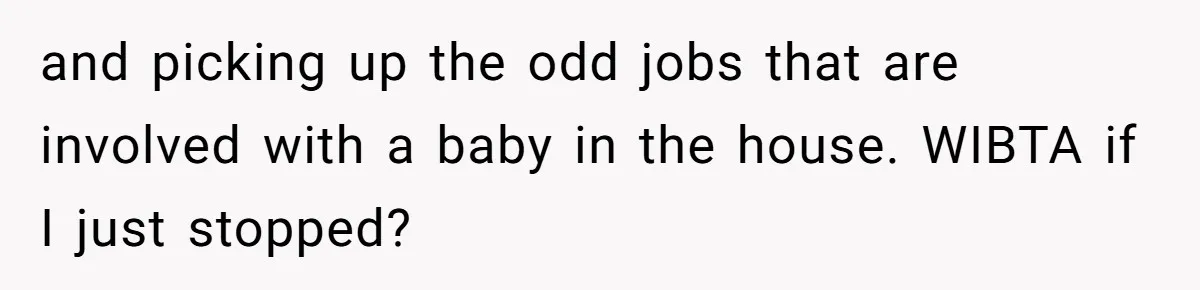 and picking up the odd jobs that are involved with a baby in the house. WIBTA if I just stopped?