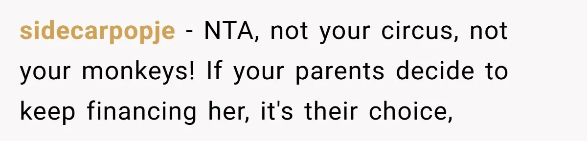 sidecarpopje − NTA, not your circus, not your monkeys! If your parents decide to keep financing her, it's their choice,