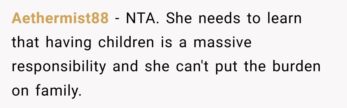 Aethermist88 − NTA. She needs to learn that having children is a massive responsibility and she can't put the burden on family.