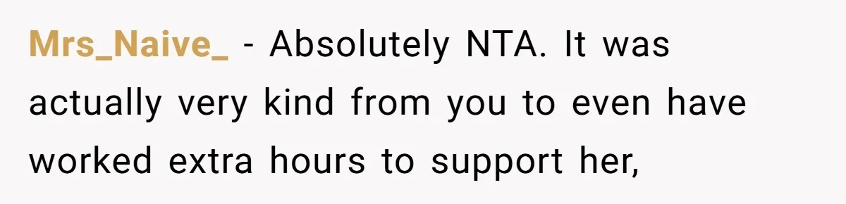 Mrs_Naive_ − Absolutely NTA. It was actually very kind from you to even have worked extra hours to support her,