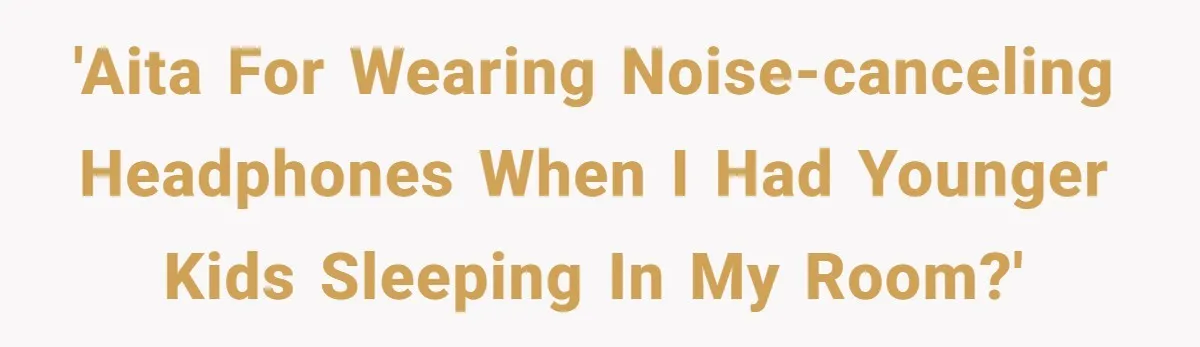 'AITA for wearing noise-canceling headphones when I had younger kids sleeping in my room?'