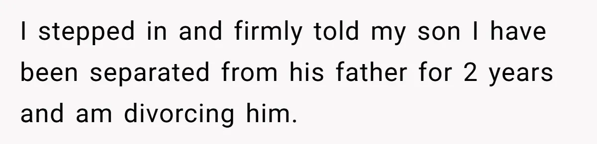 I stepped in and firmly told my son I have been separated from his father for 2 years and am divorcing him.