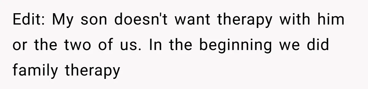Edit: My son doesn't want therapy with him or the two of us. In the beginning we did family therapy