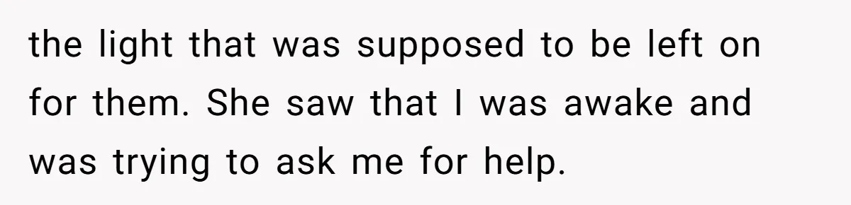 the light that was supposed to be left on for them. She saw that I was awake and was trying to ask me for help.