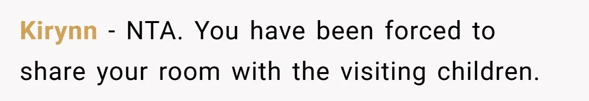 Kirynn − NTA. You have been forced to share your room with the visiting children.