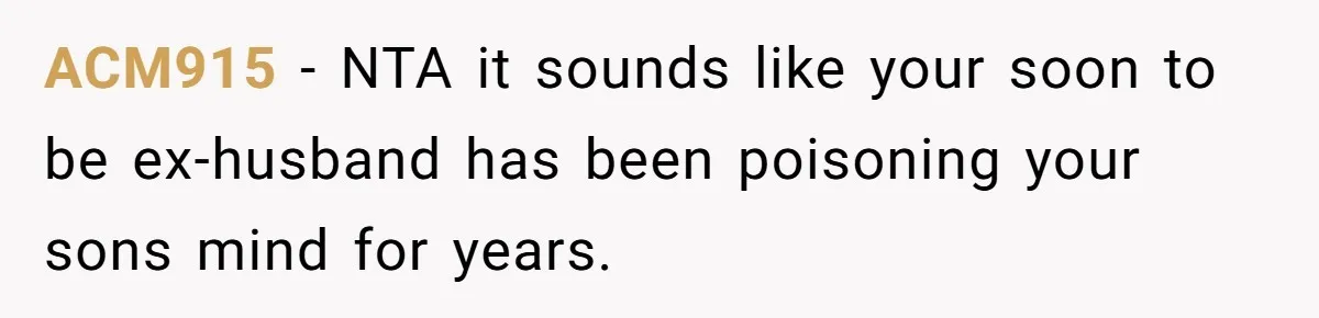 ACM915 − NTA it sounds like your soon to be ex-husband has been poisoning your sons mind for years.