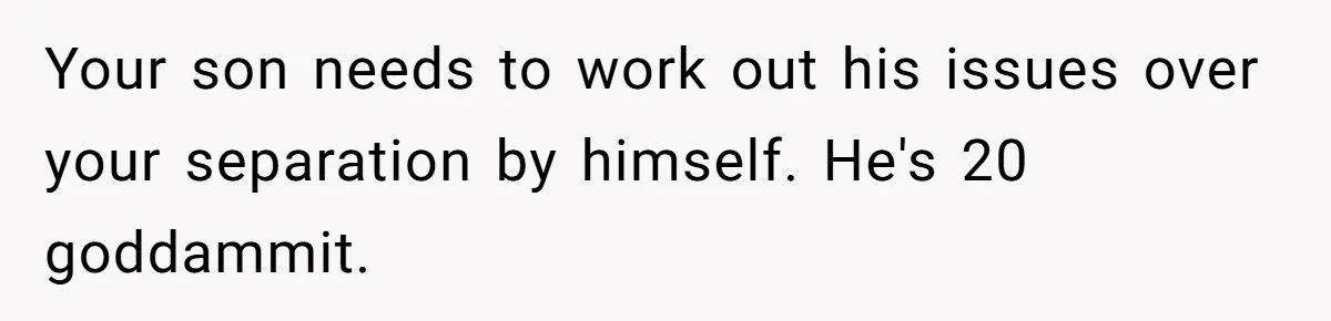 Your son needs to work out his issues over your separation by himself. He's 20 goddammit.