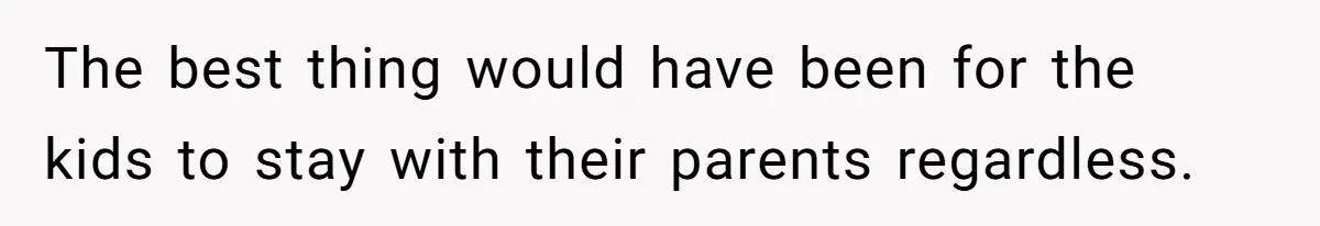 The best thing would have been for the kids to stay with their parents regardless.