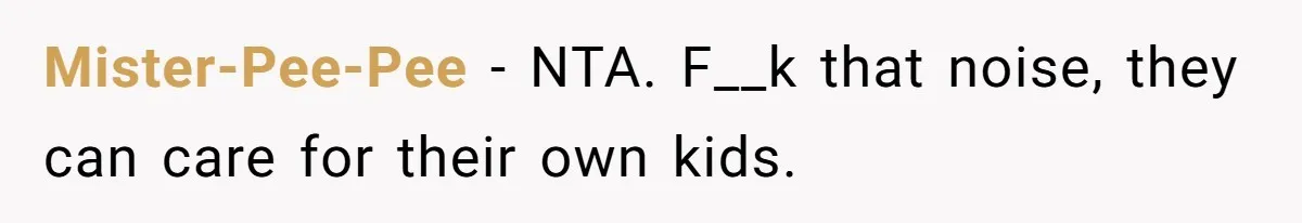 Mister-Pee-Pee − NTA. F__k that noise, they can care for their own kids.
