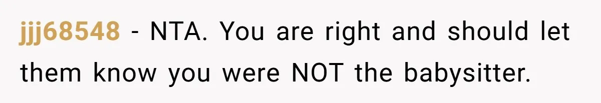 jjj68548 − NTA. You are right and should let them know you were NOT the babysitter.
