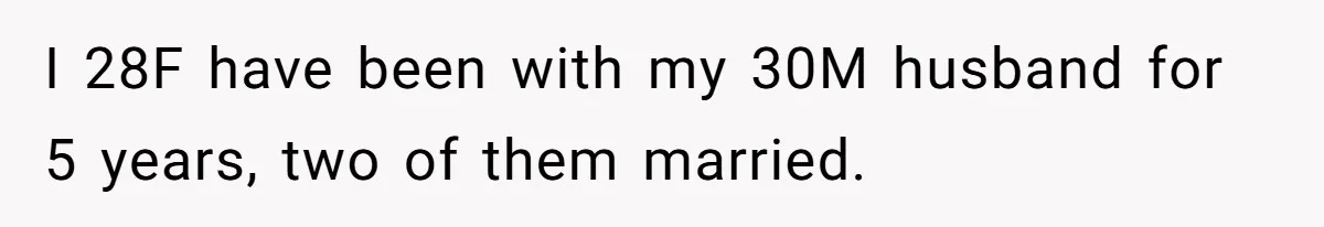 I 28F have been with my 30M husband for 5 years, two of them married.