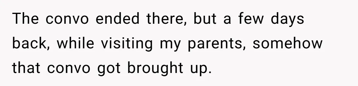 The convo ended there, but a few days back, while visiting my parents, somehow that convo got brought up.