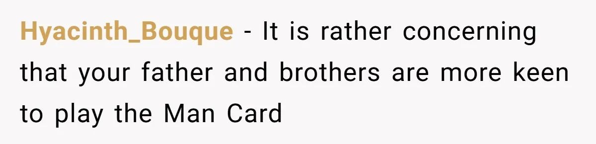 Hyacinth_Bouque − It is rather concerning that your father and brothers are more keen to play the Man Card