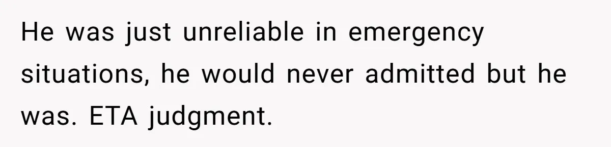 He was just unreliable in emergency situations, he would never admitted but he was. ETA judgment.