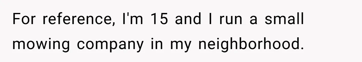 For reference, I'm 15 and I run a small mowing company in my neighborhood.