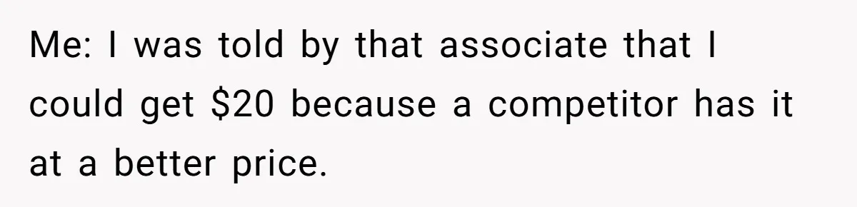 Me: I was told by that associate that I could get $20 because a competitor has it at a better price.