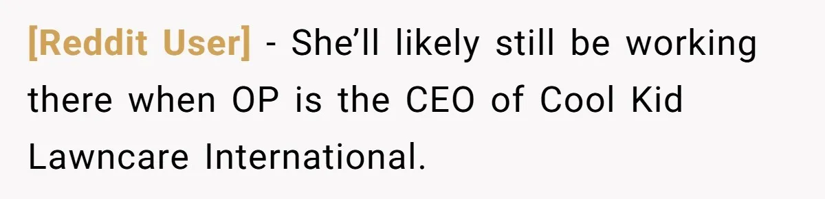 [Reddit User] − She’ll likely still be working there when OP is the CEO of Cool Kid Lawncare International.