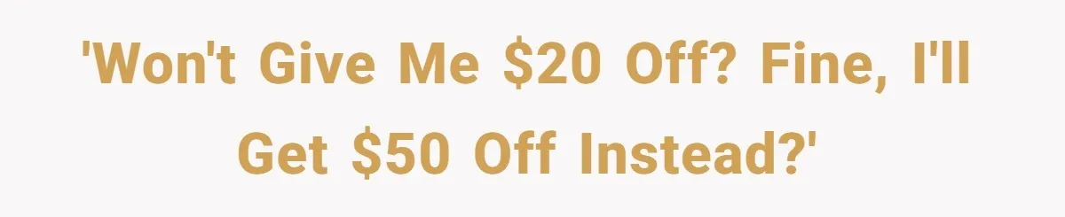 'Won't give me $20 off? Fine, I'll get $50 off instead?'