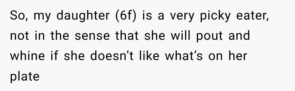 So, my daughter (6f) is a very picky eater, not in the sense that she will pout and whine if she doesn’t like what’s on her plate